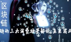 区块链驱动的三大消费场景解析：未来商业的新