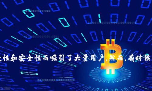 IM钱包用不了了?别急,我们来帮你解决问题
随着数字货币的普及,越来越多的人开始使用各种电子钱包来管理自己的资产。其中,IM钱包作为一款备受欢迎的数字钱包,因其便捷性和安全性而吸引了大量用户。然而,有时候用户在使用过程中可能会遇到钱包无法使用的困境。今天,我们将深入探讨这个问题,帮助你了解IM钱包无法使用的原因及解决方案。
IM钱包无法使用的原因及解决对策
