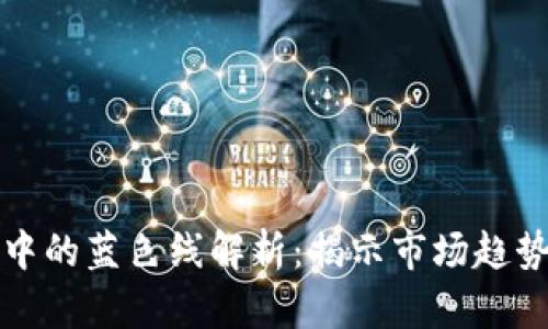 区块链行情中的蓝色线解析：揭示市场趋势与投资机会