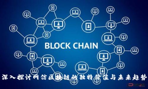 深入探讨网信区块链的独特价值与未来趋势
