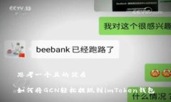 思考一个且的优质如何将GCN轻松提现到imToken钱包