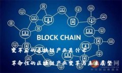 变革后的区块链产业是什么革命性的区块链产业