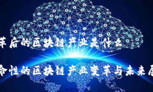 变革后的区块链产业是什么

革命性的区块链产业变革与未来展望