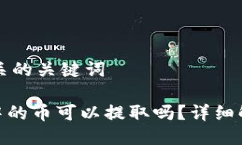 思考的以及相关的关键词

imToken钱包中的币可以提取吗？详细解读与操作方法