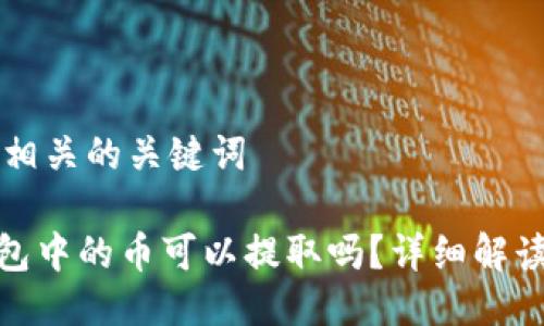 思考的以及相关的关键词

imToken钱包中的币可以提取吗？详细解读与操作方法