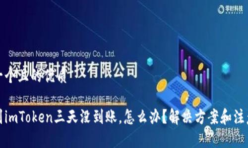 思考一个且的优质 

提币到imToken三天没到账，怎么办？解决方案和注意事项