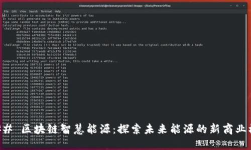 ### 区块链智慧能源:探索未来能源的新商业模式