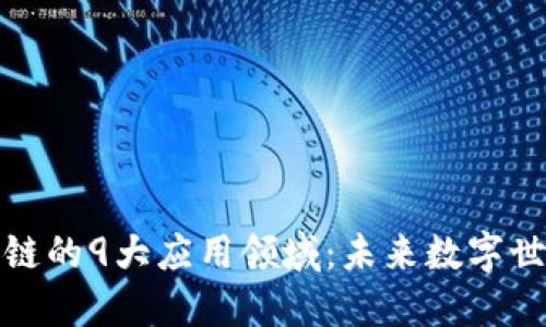 探访区块链的9大应用领域：未来数字世界的基石