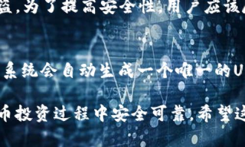 在数字货币的世界中，UID（User Identification）是用户识别的一种方式，它可以帮助系统识别和管理用户账号。接下来，我将详细解释UID的含义、功能以及在数字货币投资与交易中的重要性。

什么是UID（用户识别码）?
UID，即用户识别码（User Identification），是一种唯一识别用户的标识符。它通常由数字和字母组成，可以在各种在线平台上使用。在数字货币世界中，每个用户为了方便交易、管理资产和参与不同活动，都需要一个UID。这不仅确保了用户的唯一性，也让交易记录和其他活动能够与特定用户相关联。

UID在数字货币中的作用
在数字货币的生态系统中，UID扮演着至关重要的角色。以下是UID的一些主要作用：
ul
    listrong用户管理：/strongUID能有效帮助平台管理用户信息，包括注册信息、账户安全和交易记录等。/li
    listrong安全性：/strong每个用户的UID都是唯一的，这在一定程度上提升了账户的安全性。即使有人试图冒充用户，也难以获得相应的UID。/li
    listrong交易追溯：/strong在区块链技术的支持下，所有交易都有记录，通过UID可以追踪到某个用户的交易历史。/li
    listrong个性化服务：/strong有了UID，平台可以根据用户的历史行为，提供更个性化的服务，提升用户体验。/li
/ul

UID如何与数字货币钱包关联？
在用户创建数字货币钱包时，通常会要求提供UID。这个UID将与钱包地址绑定，使得用户能够安全地管理他们的数字资产。数字货币钱包的创建需要用户认证、账号保护等，UID就是一种认证方式。用户通过UID登录钱包时，系统会识别出该用户的身份，确保只有账户持有人才能访问它。

UID与交易所的关系
在数字货币交易所中，UID是每个用户交易所需的必备用品。当用户在交易所进行买入、卖出等操作时，交易记录就会与UID关联，从而方便后续的查询和管理。用户的UID越明确，就能更准确地处理交易争议、退款等问题。

UID的安全性
UID的安全性对于每一个数字货币用户来说都至关重要。因为UID不仅是你的身份象征，更是你资产的守护者。如果UID被盗取或泄露，用户的资产可能会面临风险。因此，用户需要采取措施保护自己的UID，例如使用强密码、启用双重认证及定期更改密码等。

UID的未来发展趋势
随着数字货币市场的不断扩大，UID的作用也会愈发明显。未来，可能会有更多的先进机制来提升UID的安全性以及管理效率，例如生物识别技术、基于AI的风控系统等。这不仅可以提升用户的安全性，也能够为用户提供更加便捷的服务。

总结
UID作为数字货币环境中的一种重要标识，不仅帮助用户进行身份验证，还确保了交易的安全性和准确性。无论是在数字货币钱包还是交易平台中，UID都是不可或缺的一部分。我们需要重视UID的保护和管理，让数字货币的使用更加安全和高效。

常见问题

1. UID是否会泄露我的个人信息？
UID本身只是一个识别码，并不会直接泄露个人信息。但是，如果你在不安全的环境中分享了UID或者账户密码，就可能导致个人信息被盗。为了提高安全性，用户应该尽量不公开自己的UID，并使用强密码和两步验证等安全措施来保护账号。

2. UID的获得是否复杂？
获得UID的过程一般来说并不复杂。用户只需要在注册数字货币交易所或钱包时，根据系统的提示填写所需的基本信息，在完成注册后，系统会自动生成一个唯一的UID。大部分平台在注册过程中会提供简单明了的步骤，确保用户能够轻松获得自己的UID。

在总结以上内容时，我们可以看到，UID在数字货币的应用中发挥着不可替代的作用。用户应当重视对UID的管理和保护，确保在数字货币投资过程中安全可靠。希望这些信息能帮助到你，更好地理解数字货币的UID概念。