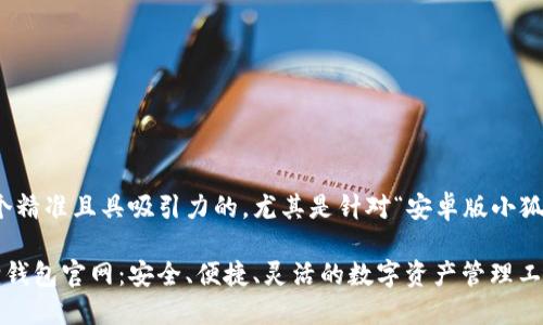 思考一个且的

在这里，我为你推荐一个精准且具吸引力的，尤其是针对“安卓版小狐狸钱包官网”这个主题：

全面了解安卓版小狐狸钱包官网：安全、便捷、灵活的数字资产管理工具