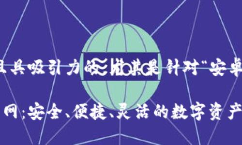 思考一个且的

在这里，我为你推荐一个精准且具吸引力的，尤其是针对“安卓版小狐狸钱包官网”这个主题：

全面了解安卓版小狐狸钱包官网：安全、便捷、灵活的数字资产管理工具