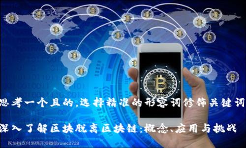 思考一个且的，选择精准的形容词修饰关键词：

深入了解区块脱离区块链：概念、应用与挑战