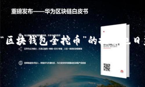 思考及关键词

在当今的数字货币市场中，区块链技术和加密货币的迅猛发展吸引了越来越多的投资者和用户。因此，关于“区块钱包全挖币”的搜索也日益增加。一个优质且的可以帮助用户快速找到相关信息，并提升页面的点击率。以下是一个推荐的及关键词：

全面解析区块钱包：轻松掌握全挖币的秘诀