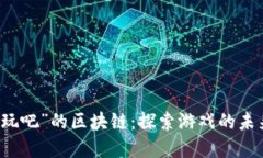 解密“好玩吧”的区块链：探索游戏的未来与创