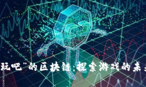 解密“好玩吧”的区块链:探索游戏的未来与创新