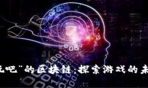 解密“好玩吧”的区块链:探索游戏的未来与创新