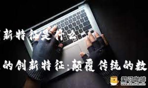 区块链的创新特征是什么
揭示区块链的创新特征:颠覆传统的数字信任机制