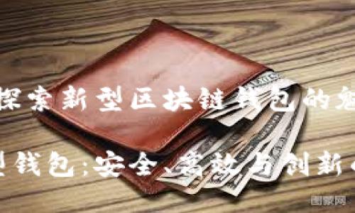 迎接未来：探索新型区块链钱包的魅力与便捷

区块链新型钱包：安全、高效与创新的完美结合
