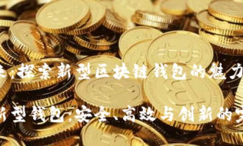 迎接未来：探索新型区块链钱包的魅力与便捷

区块链新型钱包：安全、高效与创新的完美结合